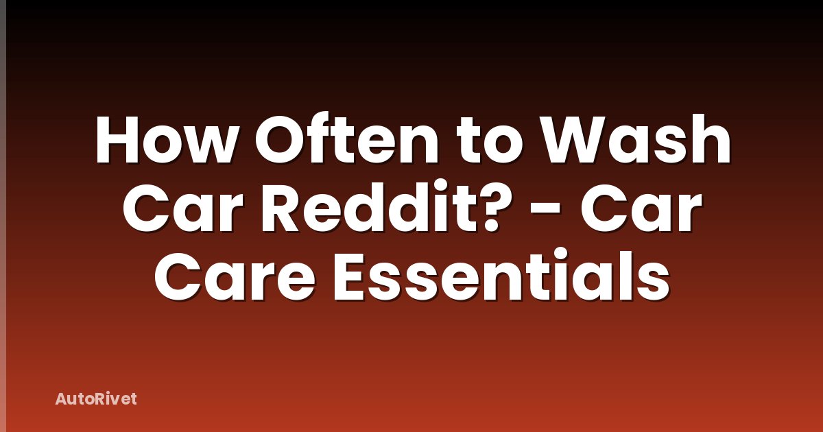 How Often to Wash Car Reddit? - Car Care Essentials