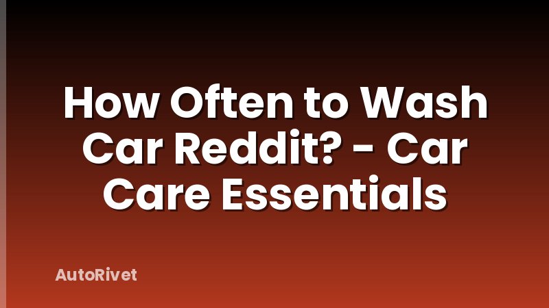 How Often to Wash Car Reddit? - Car Care Essentials
