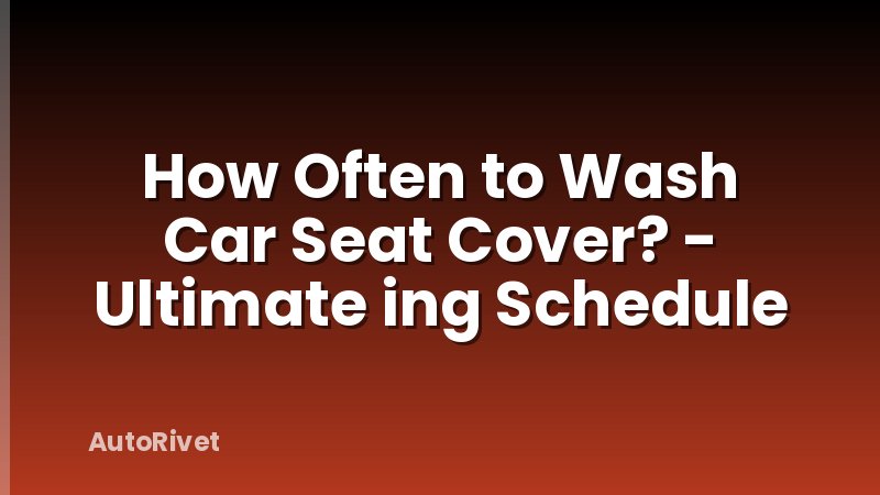 How Often to Wash Car Seat Cover? - Ultimate ing Schedule