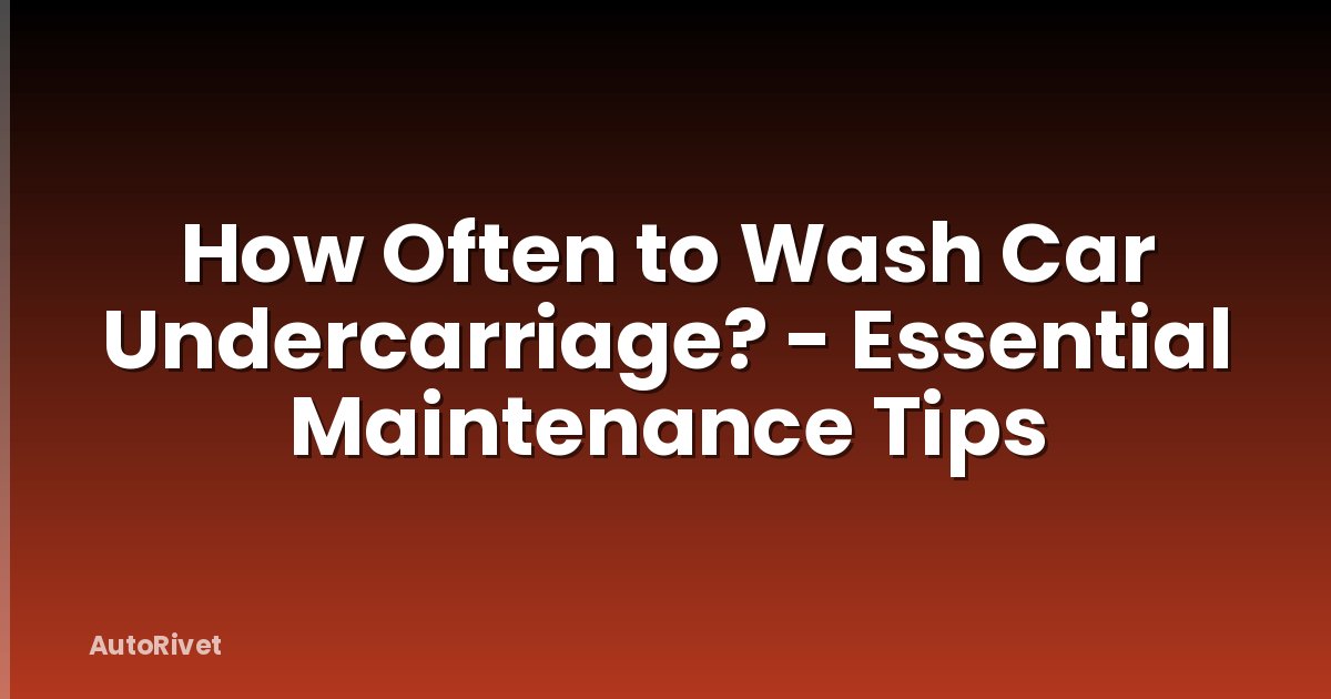 How Often to Wash Car Undercarriage? - Essential Maintenance Tips