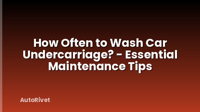 How Often to Wash Car Undercarriage? - Essential Maintenance Tips