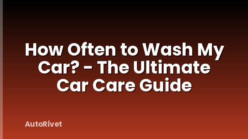 How Often to Wash My Car? - The Ultimate Car Care Guide