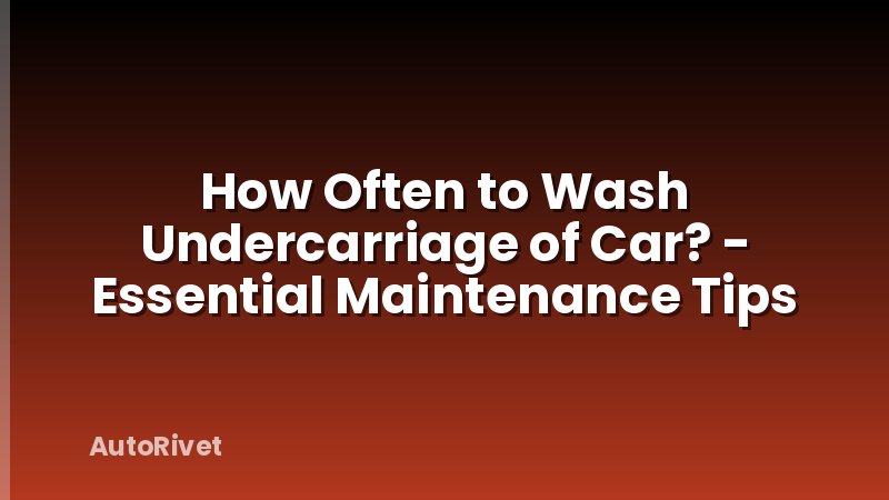 How Often to Wash Undercarriage of Car? - Essential Maintenance Tips