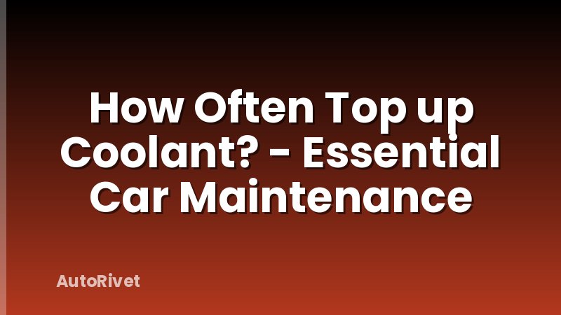 How Often Top up Coolant? - Essential Car Maintenance