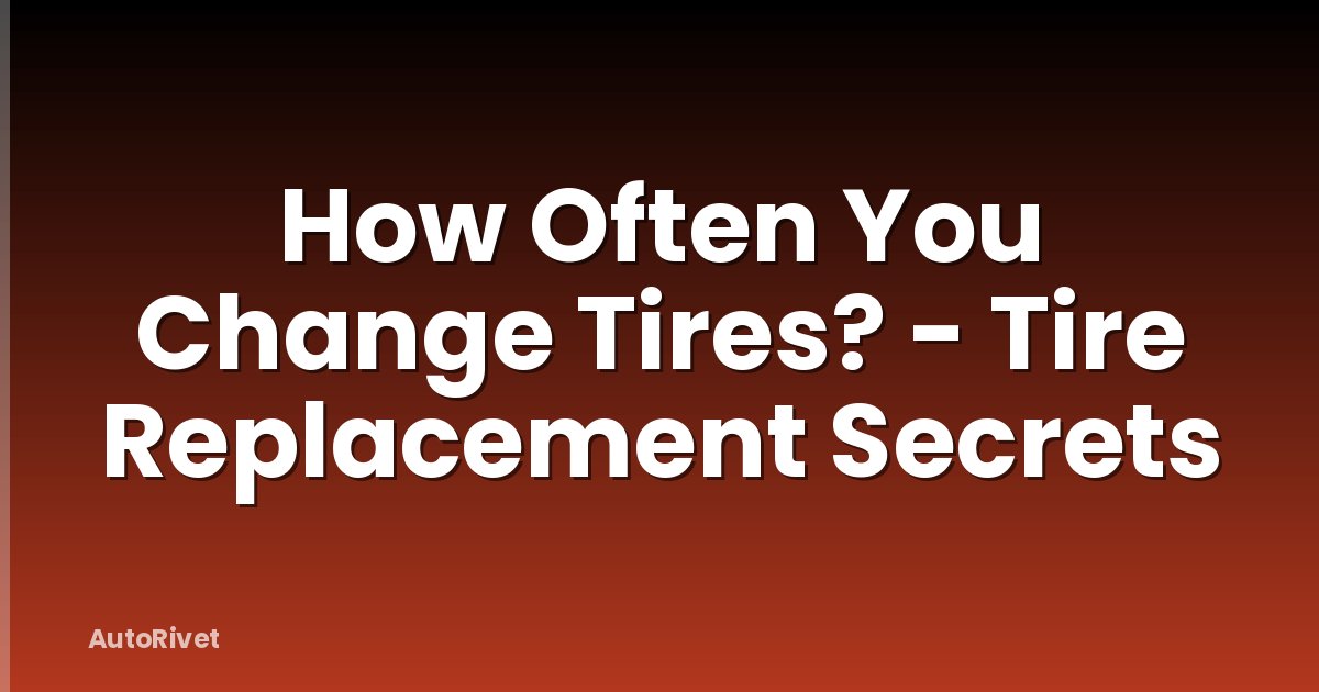 How Often You Change Tires? - Tire Replacement Secrets