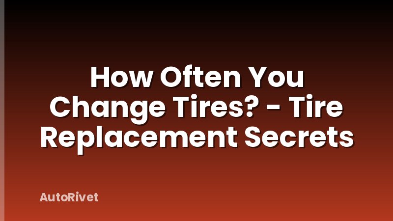 How Often You Change Tires? - Tire Replacement Secrets