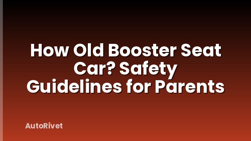 How Old Booster Seat Car? Safety Guidelines for Parents
