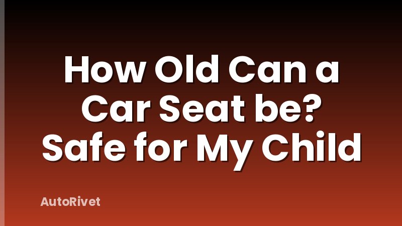How Old Can a Car Seat be? Safe for My Child