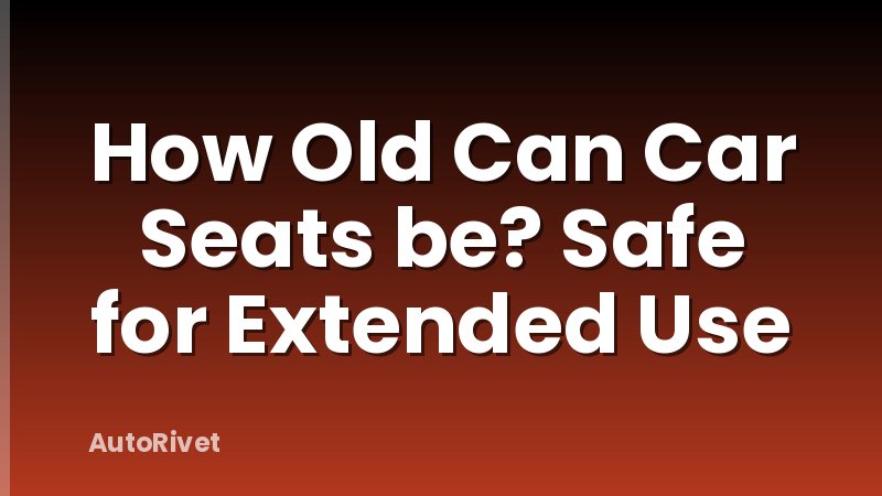 How Old Can Car Seats be? Safe for Extended Use