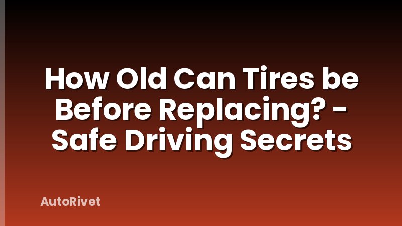How Old Can Tires be Before Replacing? - Safe Driving Secrets