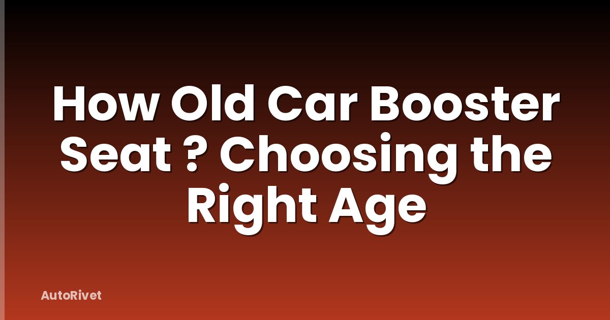 How Old Car Booster Seat ? Choosing the Right Age