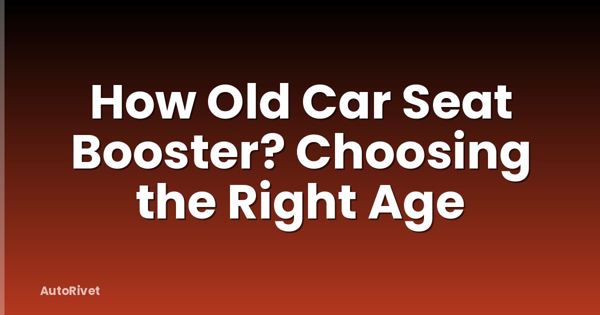How Old Car Seat Booster? Choosing the Right Age
