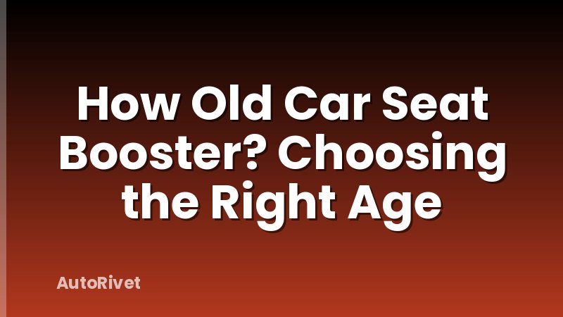 How Old Car Seat Booster? Choosing the Right Age
