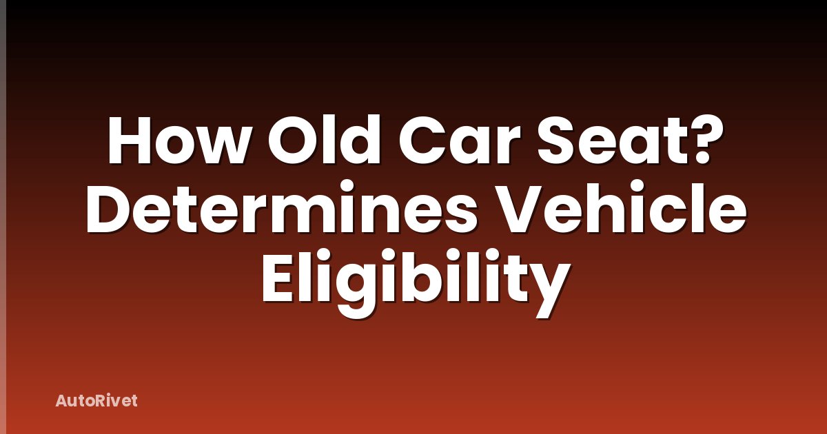 How Old Car Seat? Determines Vehicle Eligibility