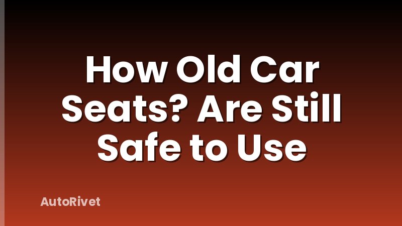 How Old Car Seats? Are Still Safe to Use