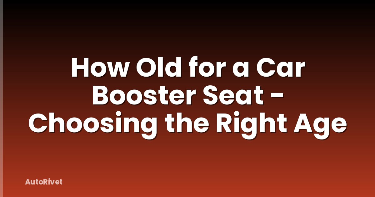 How Old for a Car Booster Seat - Choosing the Right Age