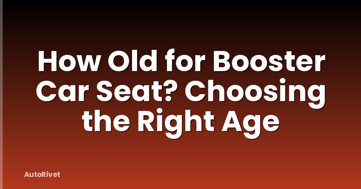 How Old for Booster Car Seat? Choosing the Right Age