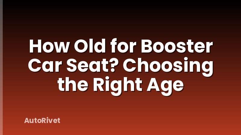 How Old for Booster Car Seat? Choosing the Right Age