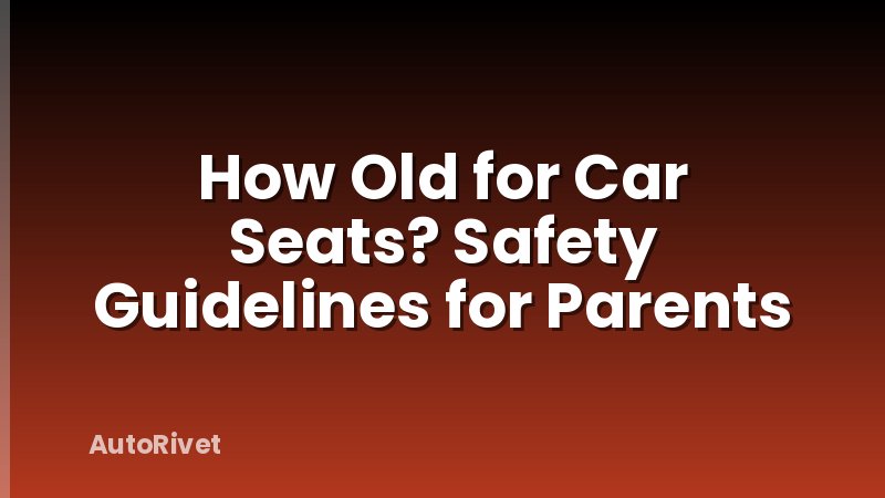 How Old for Car Seats? Safety Guidelines for Parents