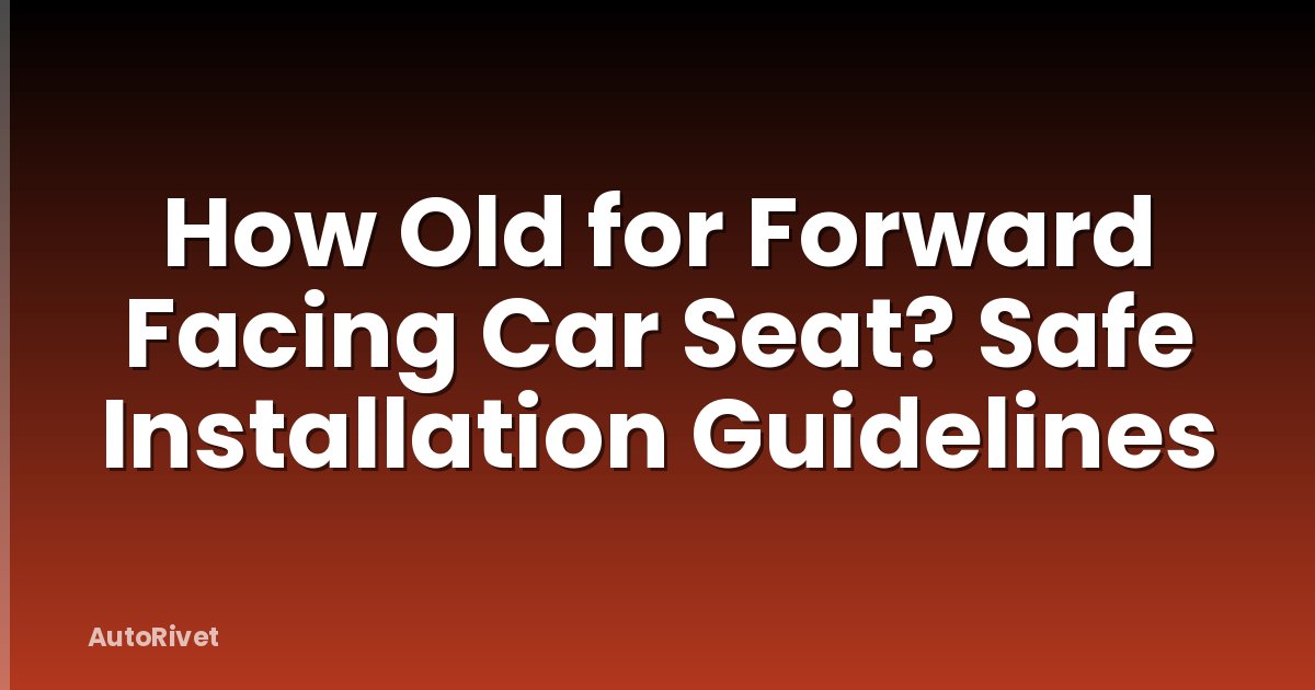 How Old for Forward Facing Car Seat? Safe Installation Guidelines