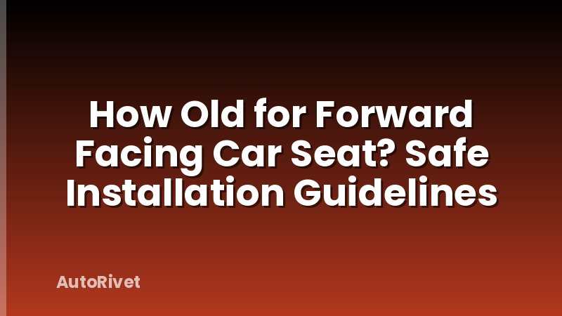 How Old for Forward Facing Car Seat? Safe Installation Guidelines
