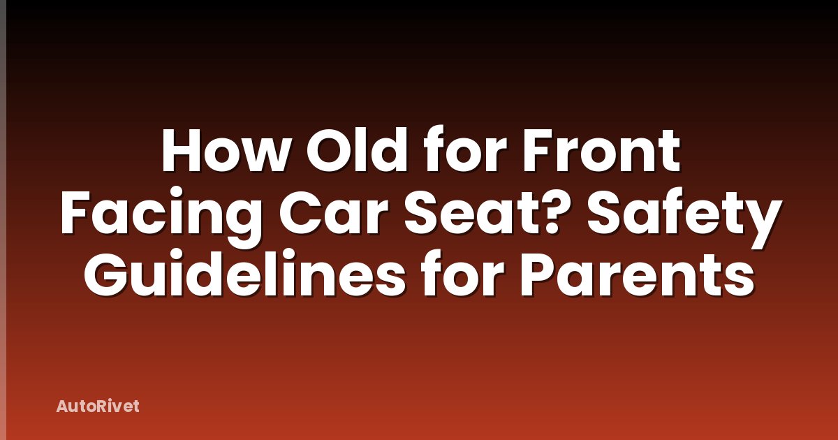 How Old for Front Facing Car Seat? Safety Guidelines for Parents