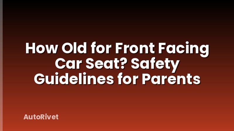 How Old for Front Facing Car Seat? Safety Guidelines for Parents
