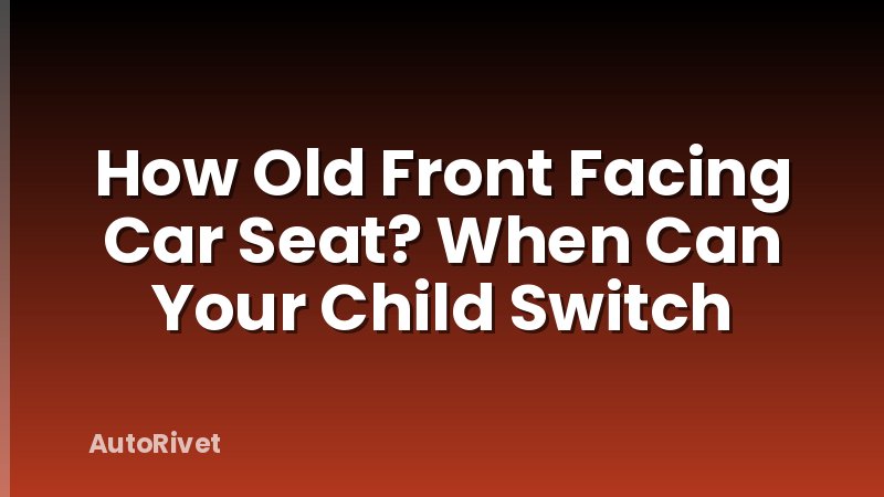 How Old Front Facing Car Seat? When Can Your Child Switch