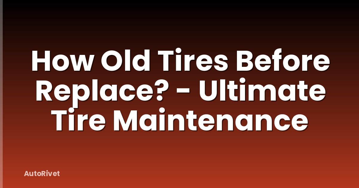 How Old Tires Before Replace? - Ultimate Tire Maintenance