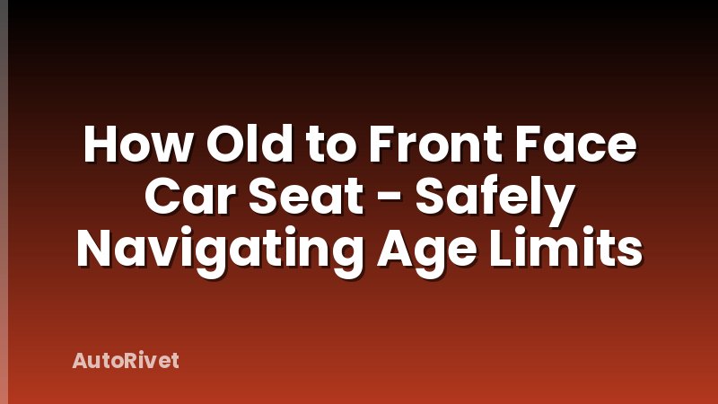 How Old to Front Face Car Seat - Safely Navigating Age Limits