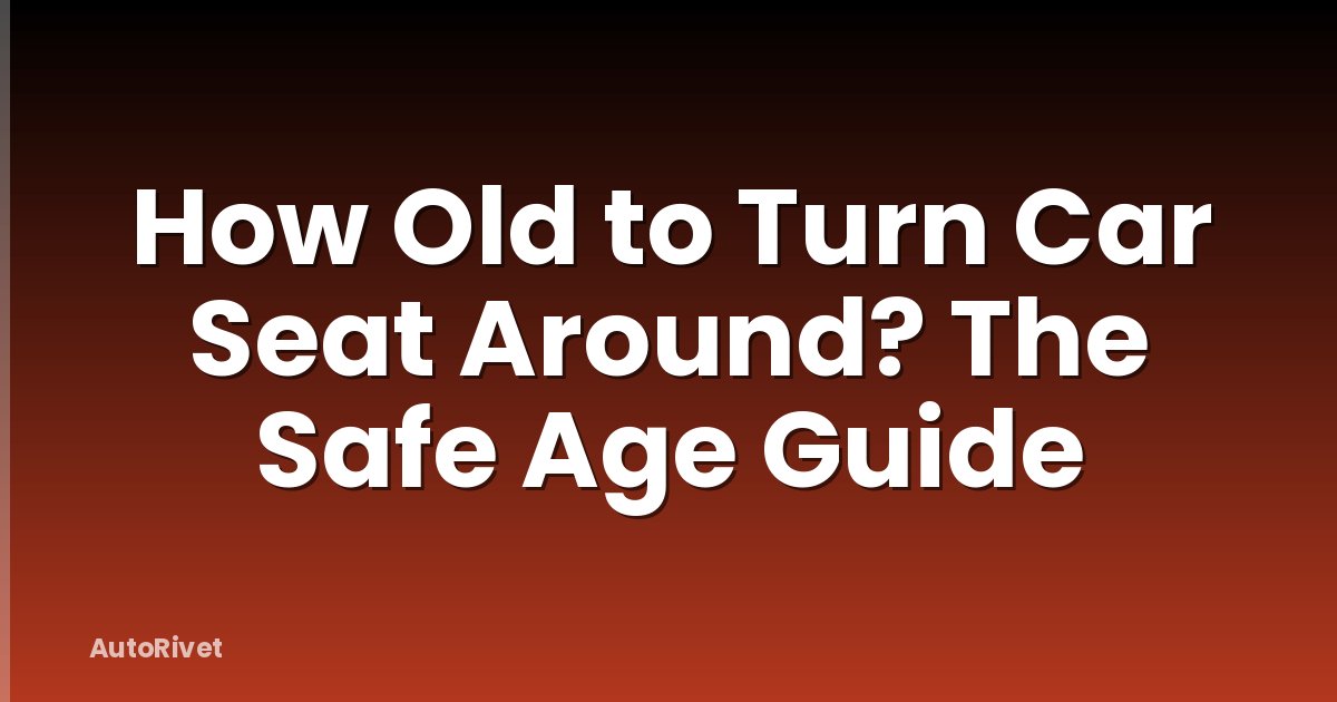How Old to Turn Car Seat Around? The Safe Age Guide