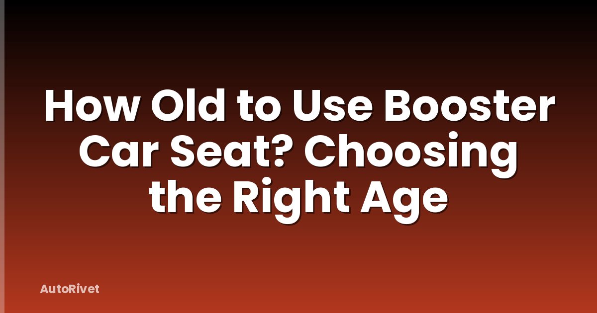 How Old to Use Booster Car Seat? Choosing the Right Age