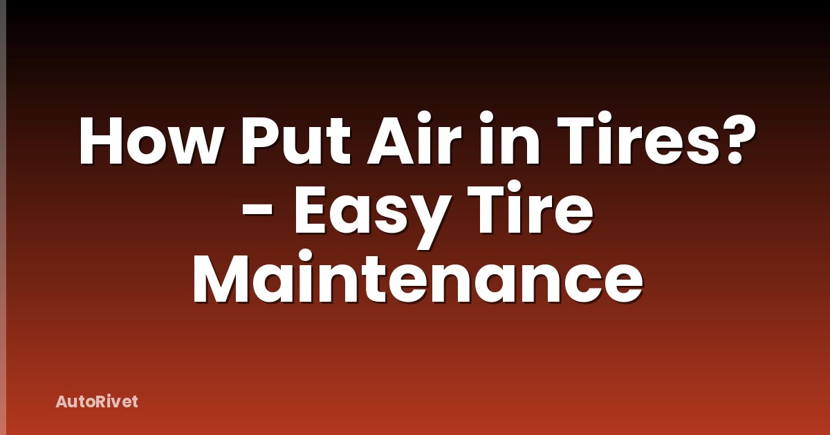 How Put Air in Tires? - Easy Tire Maintenance