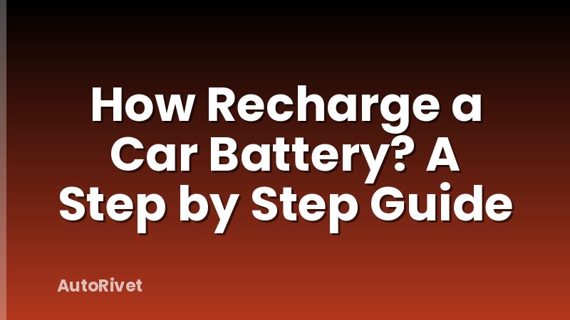 How Recharge a Car Battery? A Step by Step Guide