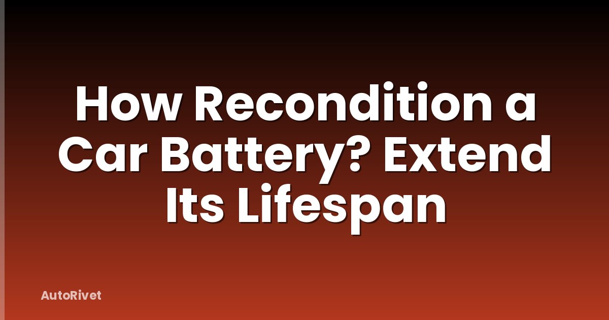How Recondition a Car Battery? Extend Its Lifespan