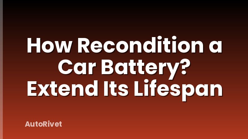 How Recondition a Car Battery? Extend Its Lifespan