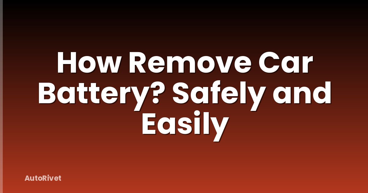 How Remove Car Battery? Safely and Easily