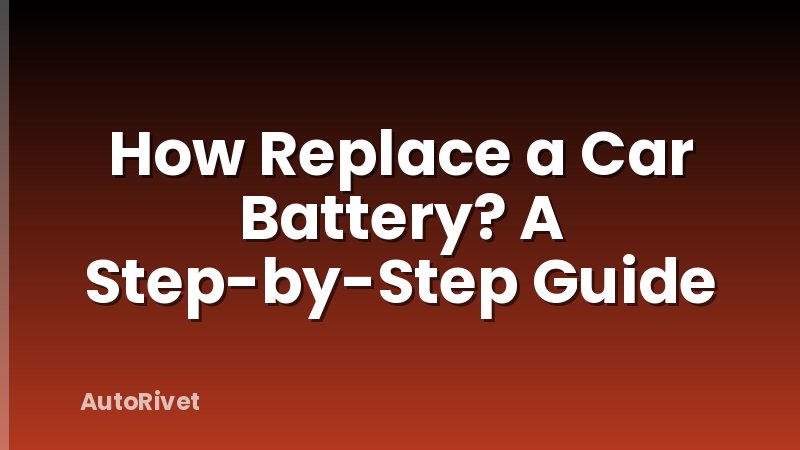 How Replace a Car Battery? A Step-by-Step Guide