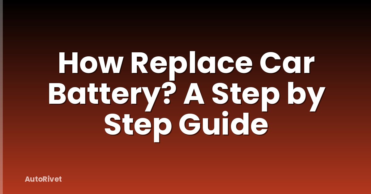 How Replace Car Battery? A Step by Step Guide