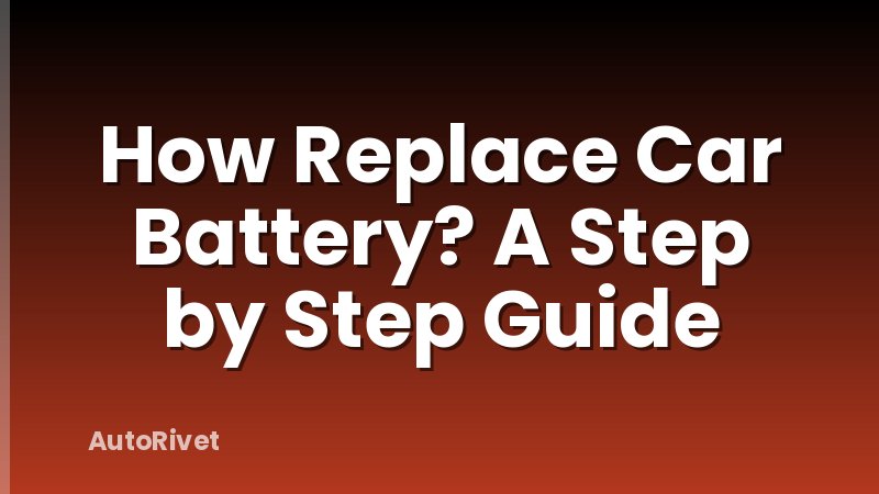 How Replace Car Battery? A Step by Step Guide