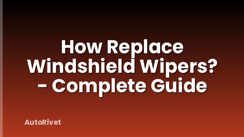 How Replace Windshield Wipers? - Complete Guide