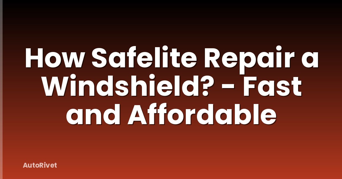 How Safelite Repair a Windshield? - Fast and Affordable