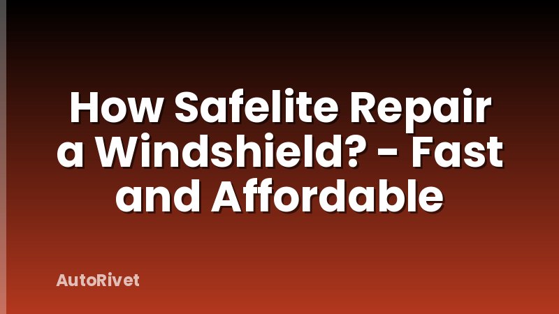 How Safelite Repair a Windshield? - Fast and Affordable
