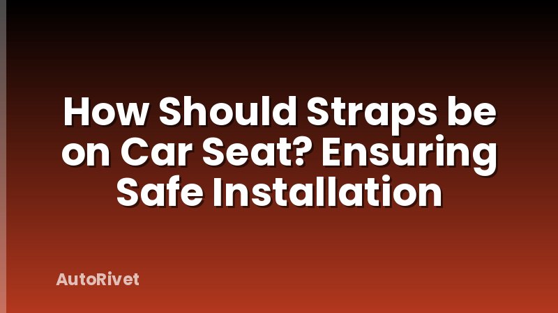 How Should Straps be on Car Seat? Ensuring Safe Installation