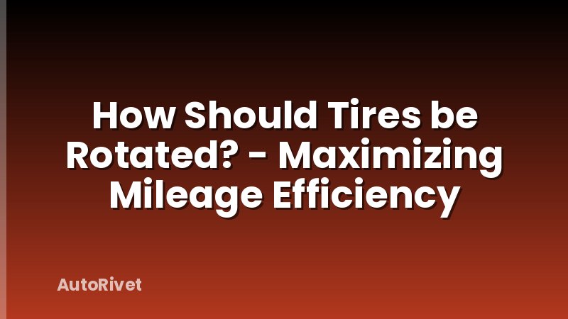 How Should Tires be Rotated? - Maximizing Mileage Efficiency