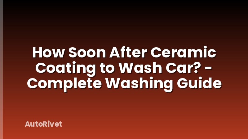How Soon After Ceramic Coating to Wash Car? - Complete Washing Guide