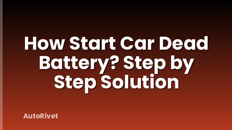 How Start Car Dead Battery? Step by Step Solution