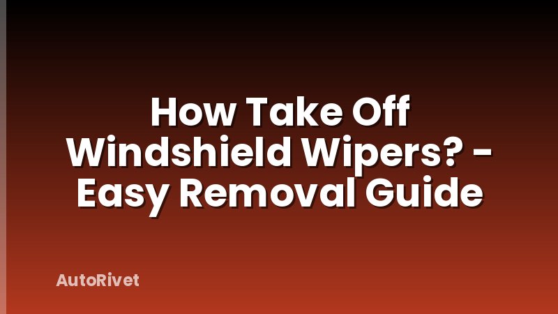 How Take Off Windshield Wipers? - Easy Removal Guide
