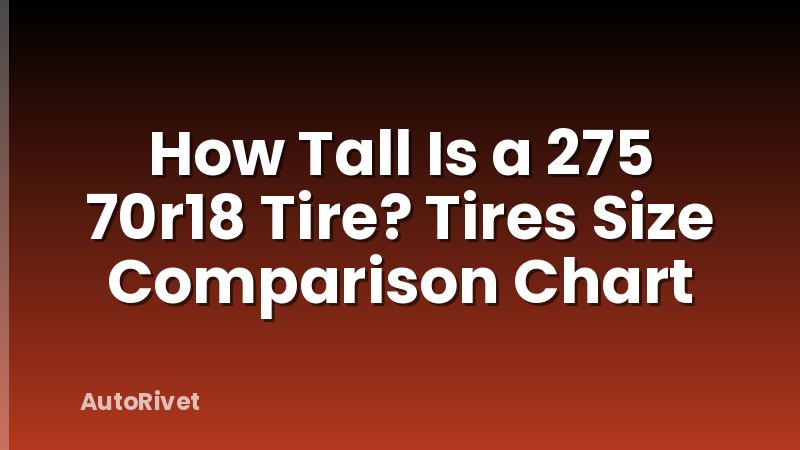 How Tall Is a 275 70r18 Tire? Tires Size Comparison Chart