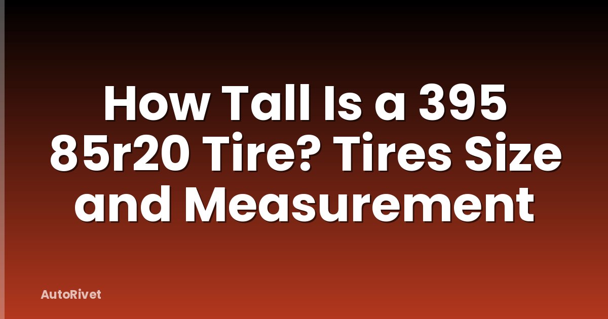 How Tall Is a 395 85r20 Tire? Tires Size and Measurement